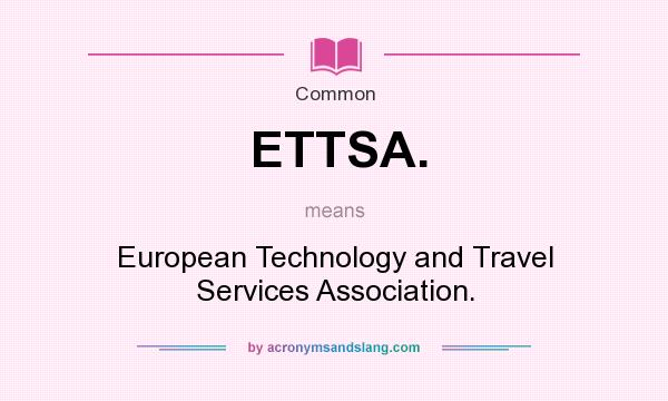 What does ETTSA. mean? It stands for European Technology and Travel Services Association.