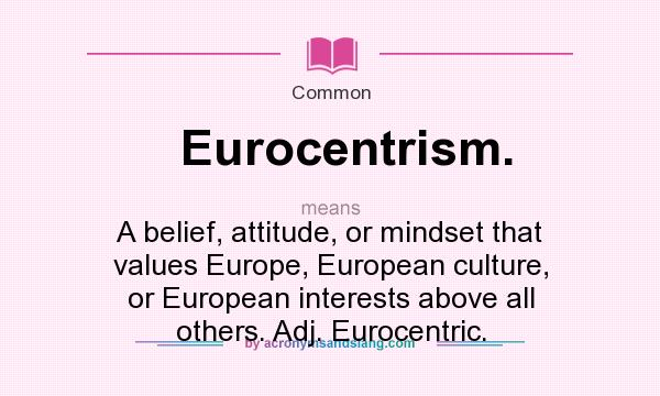 What does Eurocentrism. mean? It stands for A belief, attitude, or mindset that values Europe, European culture, or European interests above all others. Adj. Eurocentric.