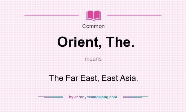 What does Orient, The. mean? It stands for The Far East, East Asia.
