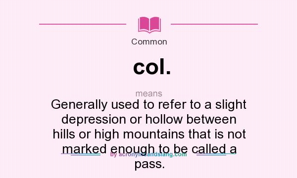What does col. mean? It stands for Generally used to refer to a slight depression or hollow between hills or high mountains that is not marked enough to be called a pass.