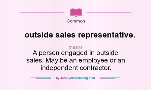 What does outside sales representative. mean? It stands for A person engaged in outside sales. May be an employee or an independent contractor.