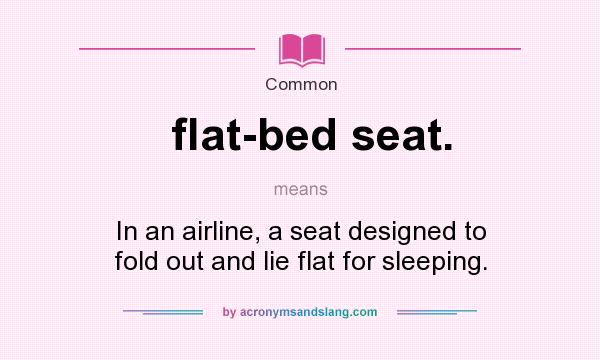 What does flat-bed seat. mean? It stands for In an airline, a seat designed to fold out and lie flat for sleeping.