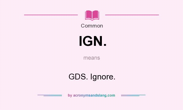What does IGN. mean? It stands for GDS. Ignore.