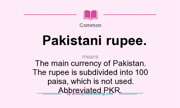 What does Pakistani rupee. mean? It stands for The main currency of Pakistan. The rupee is subdivided into 100 paisa, which is not used. Abbreviated PKR.