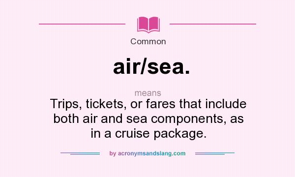What does air/sea. mean? It stands for Trips, tickets, or fares that include both air and sea components, as in a cruise package.