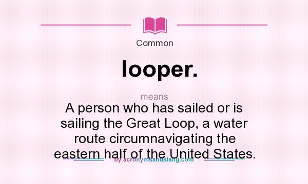 What does looper. mean? It stands for A person who has sailed or is sailing the Great Loop, a water route circumnavigating the eastern half of the United States.