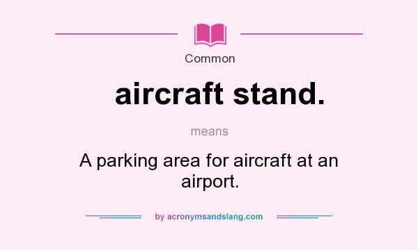 What does aircraft stand. mean? It stands for A parking area for aircraft at an airport.