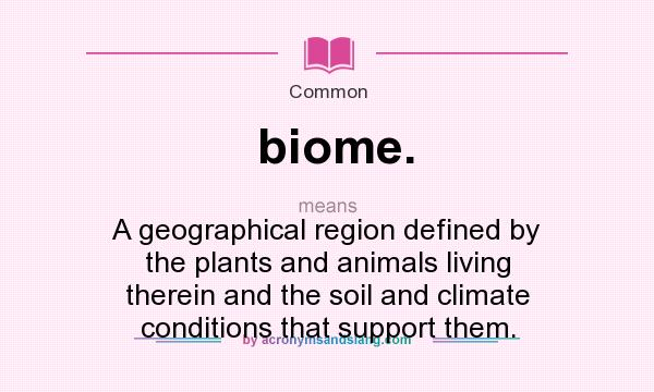 What does biome. mean? It stands for A geographical region defined by the plants and animals living therein and the soil and climate conditions that support them.