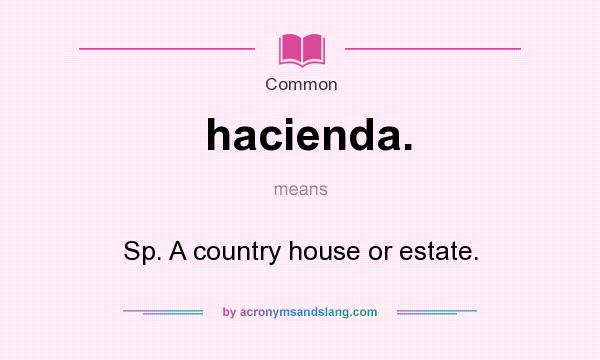 What does hacienda. mean? It stands for Sp. A country house or estate.