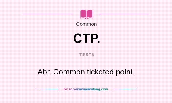 What does CTP. mean? It stands for Abr. Common ticketed point.
