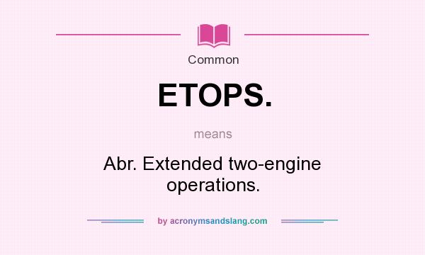 What does ETOPS. mean? It stands for Abr. Extended two-engine operations.