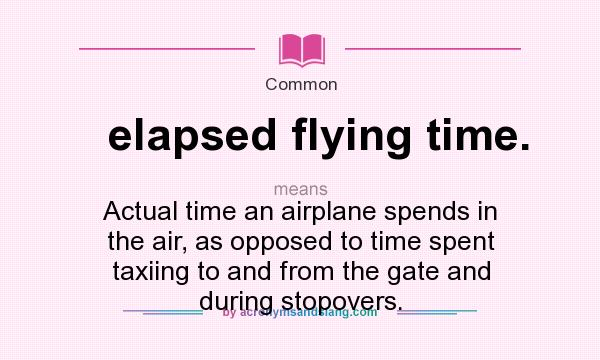What does elapsed flying time. mean? It stands for Actual time an airplane spends in the air, as opposed to time spent taxiing to and from the gate and during stopovers.