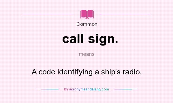 What does call sign. mean? It stands for A code identifying a ship`s radio.