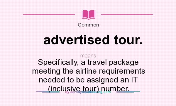 What does advertised tour. mean? It stands for Specifically, a travel package meeting the airline requirements needed to be assigned an IT (inclusive tour) number.