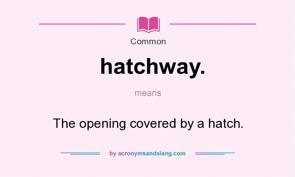 What does hatchway. mean? It stands for The opening covered by a hatch.