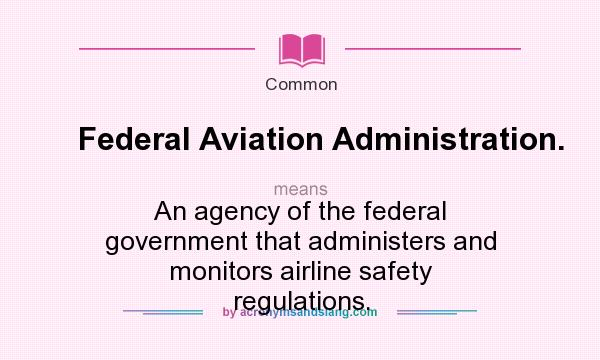 What does Federal Aviation Administration. mean? It stands for An agency of the federal government that administers and monitors airline safety regulations.