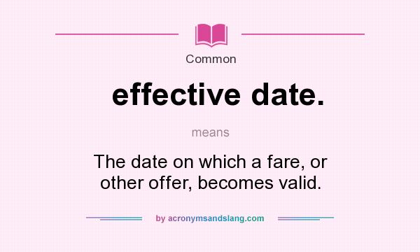 What does effective date. mean? It stands for The date on which a fare, or other offer, becomes valid.