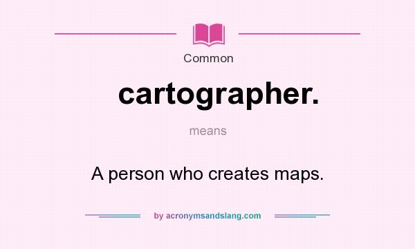 What does cartographer. mean? It stands for A person who creates maps.