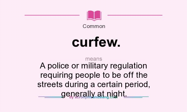 What does curfew. mean? It stands for A police or military regulation requiring people to be off the streets during a certain period, generally at night.