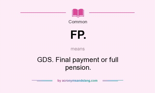 What does FP. mean? It stands for GDS. Final payment or full pension.