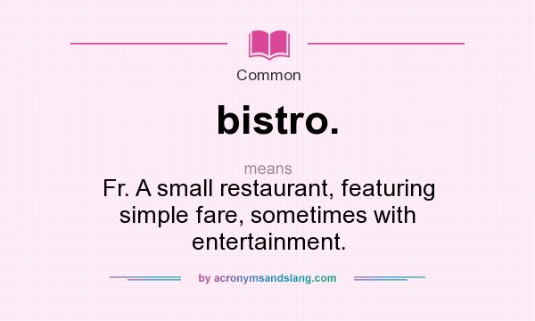 What does bistro. mean? It stands for Fr. A small restaurant, featuring simple fare, sometimes with entertainment.