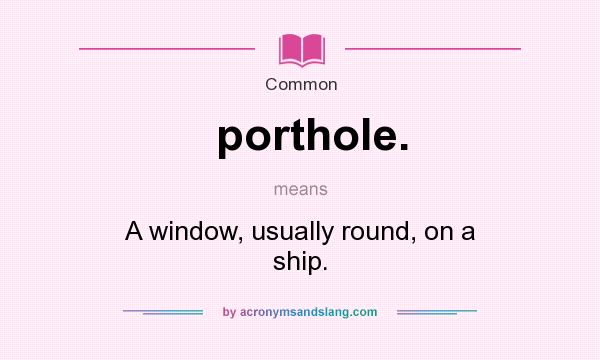 What does porthole. mean? It stands for A window, usually round, on a ship.