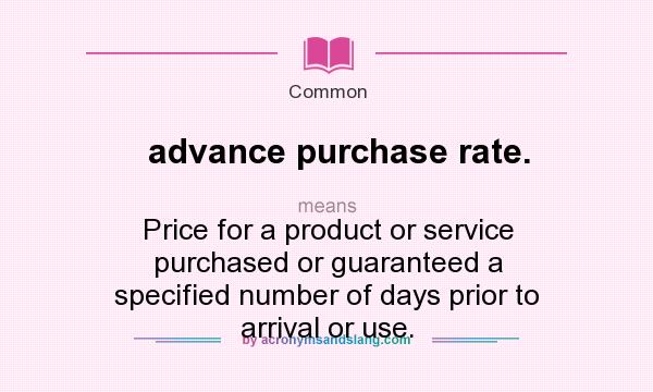 What does advance purchase rate. mean? It stands for Price for a product or service purchased or guaranteed a specified number of days prior to arrival or use.