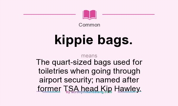 What does kippie bags. mean? It stands for The quart-sized bags used for toiletries when going through airport security; named after former TSA head Kip Hawley.