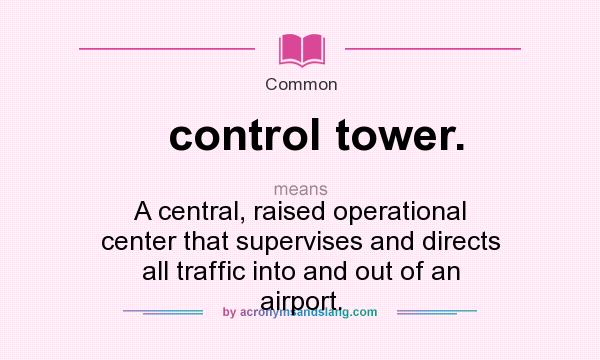 What does control tower. mean? It stands for A central, raised operational center that supervises and directs all traffic into and out of an airport.