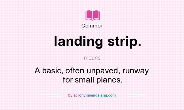 What does landing strip. mean? It stands for A basic, often unpaved, runway for small planes.