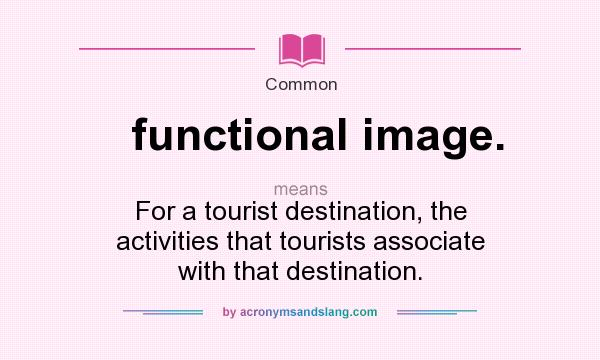 What does functional image. mean? It stands for For a tourist destination, the activities that tourists associate with that destination.