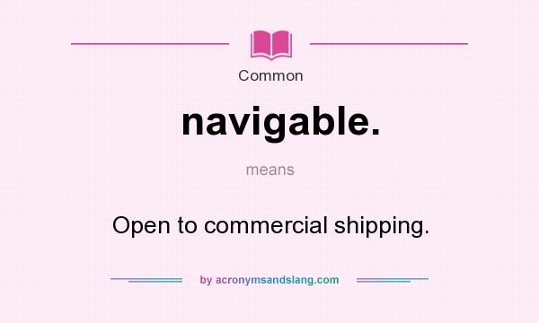 What does navigable. mean? It stands for Open to commercial shipping.