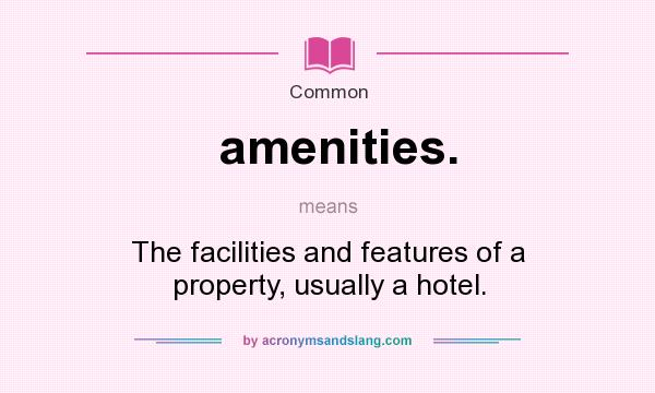 What does amenities. mean? It stands for The facilities and features of a property, usually a hotel.