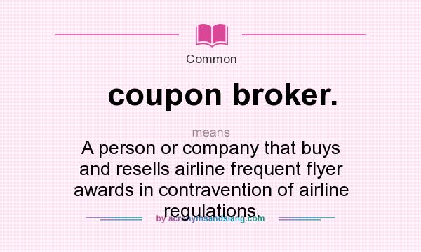 What does coupon broker. mean? It stands for A person or company that buys and resells airline frequent flyer awards in contravention of airline regulations.