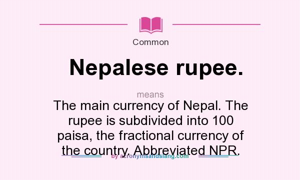 What does Nepalese rupee. mean? It stands for The main currency of Nepal. The rupee is subdivided into 100 paisa, the fractional currency of the country. Abbreviated NPR.