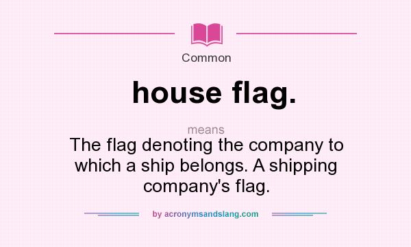 What does house flag. mean? It stands for The flag denoting the company to which a ship belongs. A shipping company`s flag.