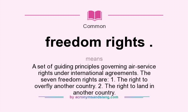 What does freedom rights . mean? It stands for A set of guiding principles governing air-service rights under international agreements. The seven freedom rights are: 1. The right to overfly another country. 2. The right to land in another country.