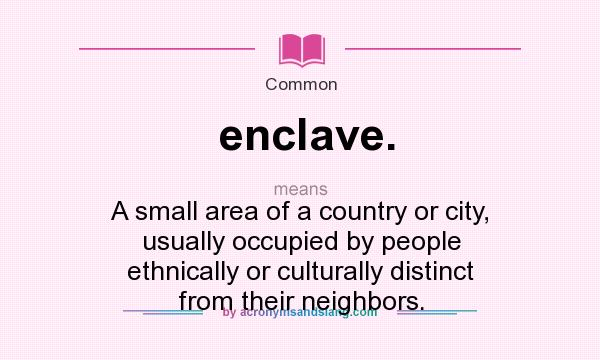 What does enclave. mean? It stands for A small area of a country or city, usually occupied by people ethnically or culturally distinct from their neighbors.