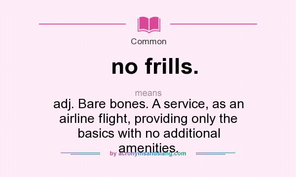 What does no frills. mean? It stands for adj. Bare bones. A service, as an airline flight, providing only the basics with no additional amenities.
