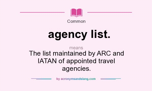 What does agency list. mean? It stands for The list maintained by ARC and IATAN of appointed travel agencies.
