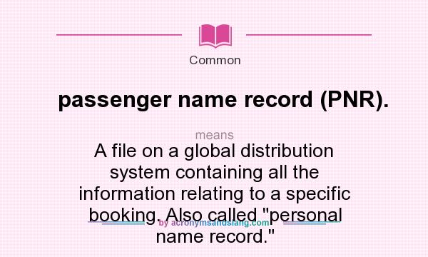 What does passenger name record (PNR). mean? It stands for A file on a global distribution system containing all the information relating to a specific booking. Also called personal name record.