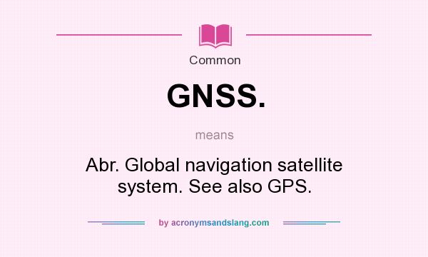 What does GNSS. mean? It stands for Abr. Global navigation satellite system. See also GPS.