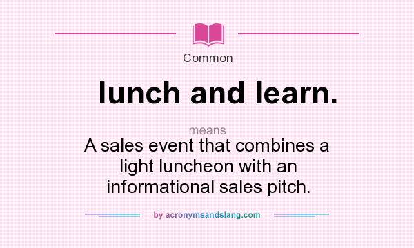 What does lunch and learn. mean? It stands for A sales event that combines a light luncheon with an informational sales pitch.