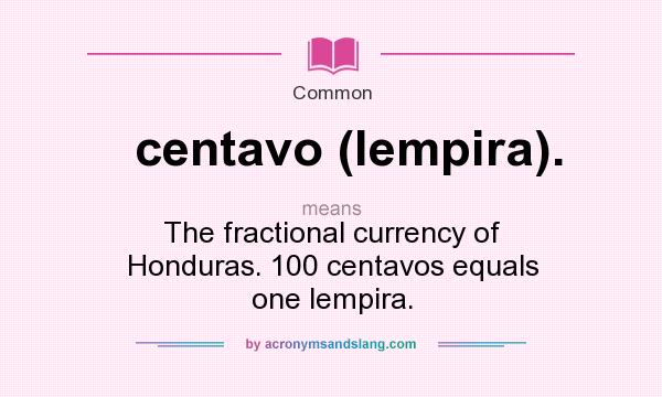 What does centavo (lempira). mean? It stands for The fractional currency of Honduras. 100 centavos equals one lempira.