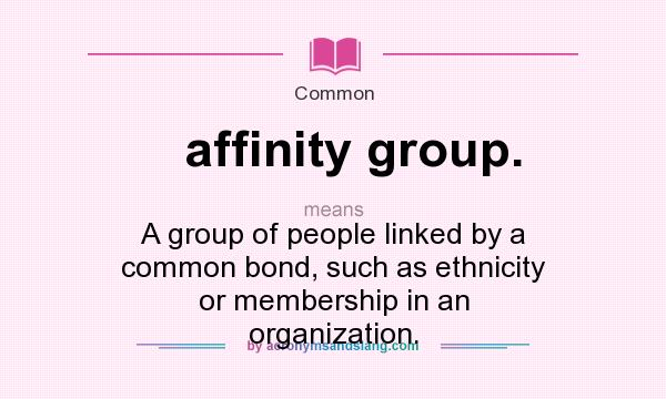 What does affinity group. mean? It stands for A group of people linked by a common bond, such as ethnicity or membership in an organization.