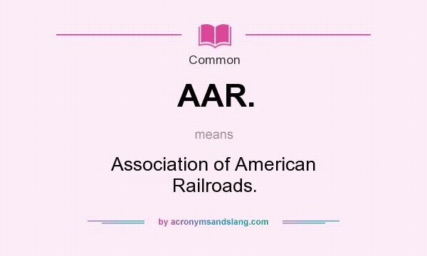 What does AAR. mean? It stands for Association of American Railroads.