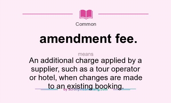 What does amendment fee. mean? It stands for An additional charge applied by a supplier, such as a tour operator or hotel, when changes are made to an existing booking.
