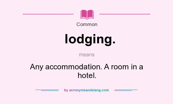 What does lodging. mean? It stands for Any accommodation. A room in a hotel.