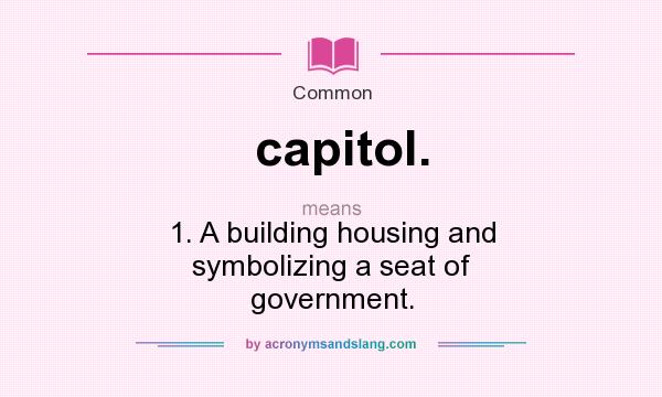 What does capitol. mean? It stands for 1. A building housing and symbolizing a seat of government.