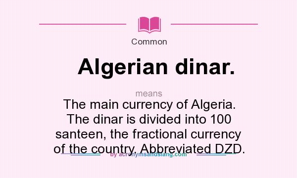 What does Algerian dinar. mean? It stands for The main currency of Algeria. The dinar is divided into 100 santeen, the fractional currency of the country. Abbreviated DZD.